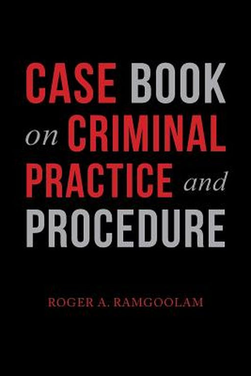 Case Book on Criminal Practice and Procedure by Ramgoolam, Roger a.