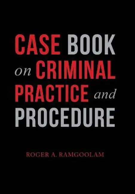 Case Book on Criminal Practice and Procedure by Roger a. Ramgoolam