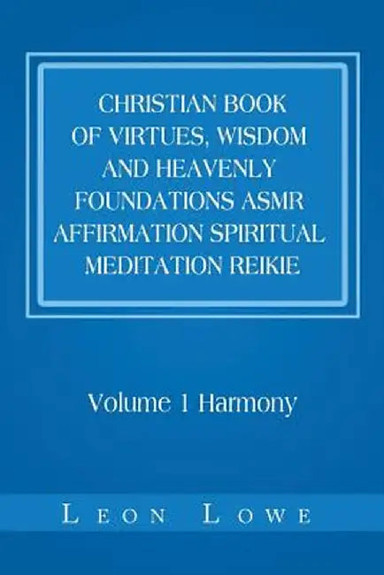 Christian Book of Virtues, Wisdom and Heavenly Foundations Asmr Affirmation Spiritual Meditation Reikie: Volume 1 Harmony by Leon Lowe