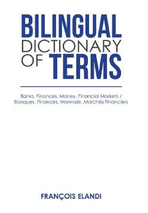 Bilingual Dictionary of Terms: Banks. Finances. Money. Financial Markets / Banques. Finances. Monnaie. Marchés Financiers by François Elandi