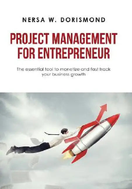 Project Management for Entrepreneur: The Essential Tool to Monetize and Fast Track Your Business Growth by Nersa W. Dorismond