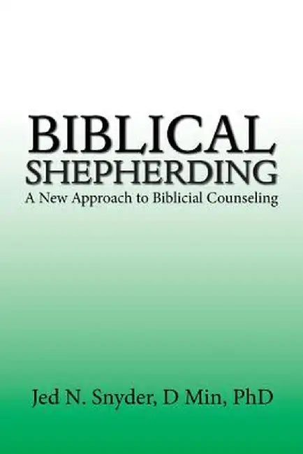 Biblical Shepherding: A New Approach to Biblicial Counseling by Jed Snyder