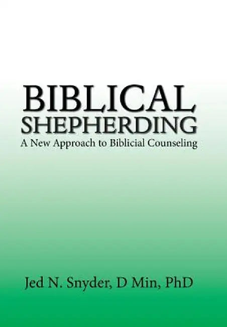 Biblical Shepherding: A New Approach to Biblicial Counseling by Jed Snyder