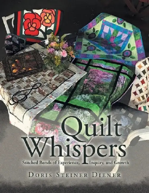 Quilt Whispers: Stitched Bonds of Experience, Inquiry and Growth by Doris Steiner Diener