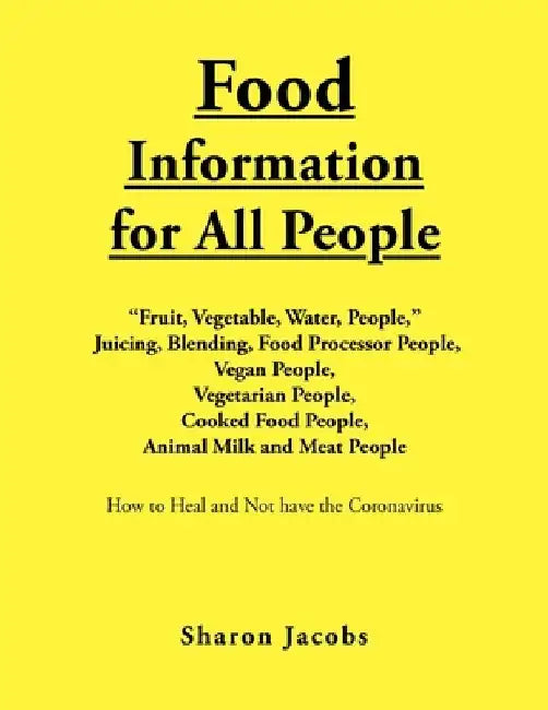 Food Information for All People: New Food People Blending, Juicing, & Food Processor People Vegan People Vegetarian People Cooked Food People Animal Milk and Meat People by Sharon Jacobs