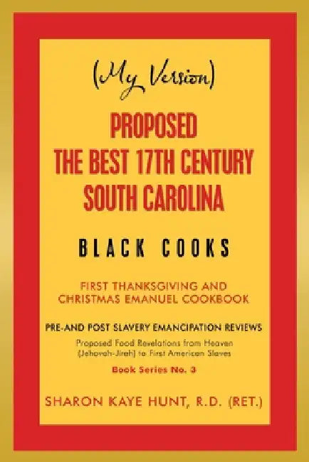 (My Version) Proposed the Best 17Th Century South Carolina Black Cooks: First Thanksgiving and Christmas Emanuel Cookbook by Sharon Kaye Hunt R. D.