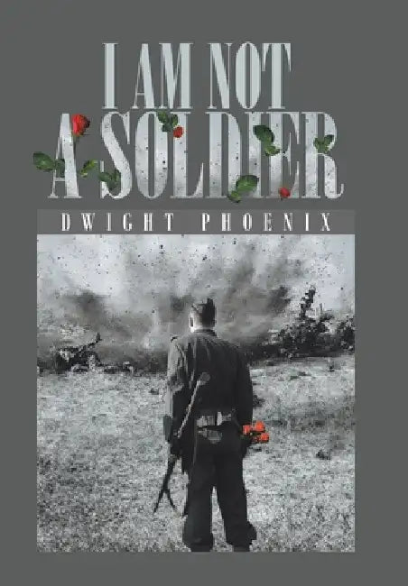 I Am Not a Soldier by Dwight Phoenix