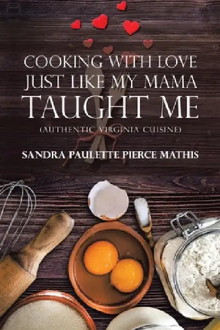 Cooking with Love Just Like My Mama Taught Me: (Authentic Virginia Cuisine) by Sandra Paulette Pierce Mathis