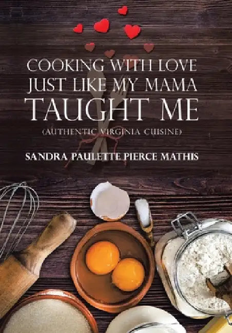 Cooking with Love Just Like My Mama Taught Me: (Authentic Virginia Cuisine) by Sandra Paulette Pierce Mathis
