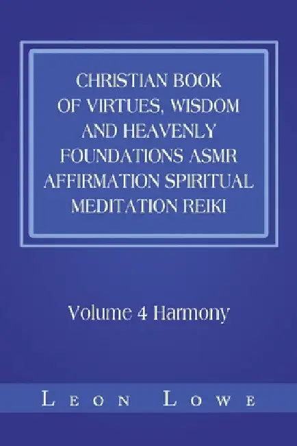 Christian Book of Virtues, Wisdom and Heavenly Foundations Asmr Affirmation Spiritual Meditation Reiki: Volume 4 Harmony by Leon Lowe