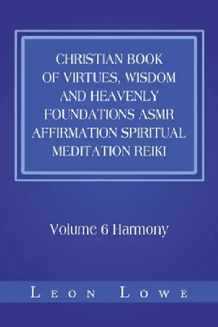 Christian Book of Virtues, Wisdom and Heavenly Foundations Asmr Affirmation Spiritual Meditation Reiki: Volume 6 Harmony by Leon Lowe