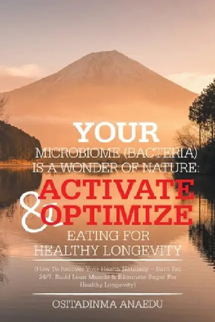 Your Microbiome (Bacteria) Is a Wonder of Nature: Activate & Optimize Eating for Healthy Longevity: (How to Recover Your Health Naturally - Burn Fat 2 by Ositadinma Anaedu