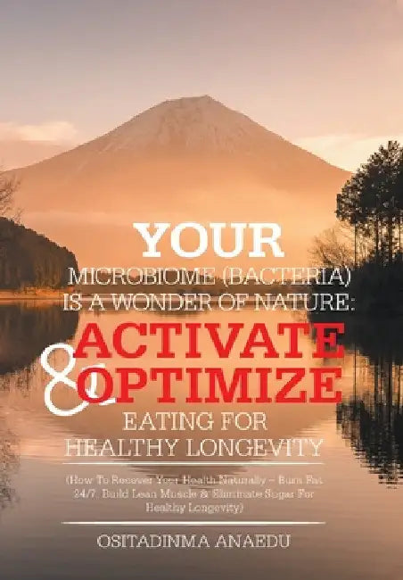 Your Microbiome (Bacteria) Is a Wonder of Nature: Activate & Optimize Eating for Healthy Longevity: (How to Recover Your Health Naturally - Burn Fat 2 by Ositadinma Anaedu