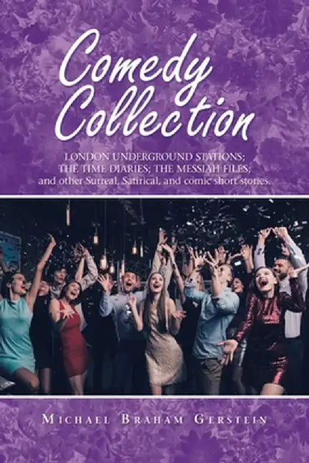 Comedy Collection: London Underground Stations; the Time Diaries; the Messiah Files; and Other Surreal, Satirical, and Comic Sh by Michael Braham Gerstein