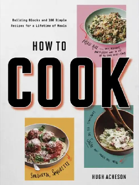 How to Cook: Building Blocks and 100 Simple Recipes for a Lifetime of Meals by Hugh Acheson