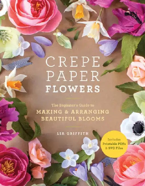 The Craft of Paper Flowers: The Essential Guide to Making Crepe Paper Bouquets, Plants, Crowns, and Wreaths by Lia Griffith