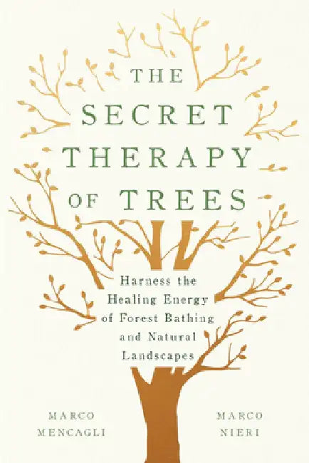 The Secret Therapy of Trees: Harness the Healing Energy of Forest Bathing and Natural Landscapes by Marco Mencagli