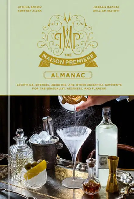 The Maison Premiere Almanac: Cocktails, Oysters, Absinthe, and Other Essential Nutrients for the Sensualist and Aesthete: A Cocktail Recipe Book by Joshua Boissy