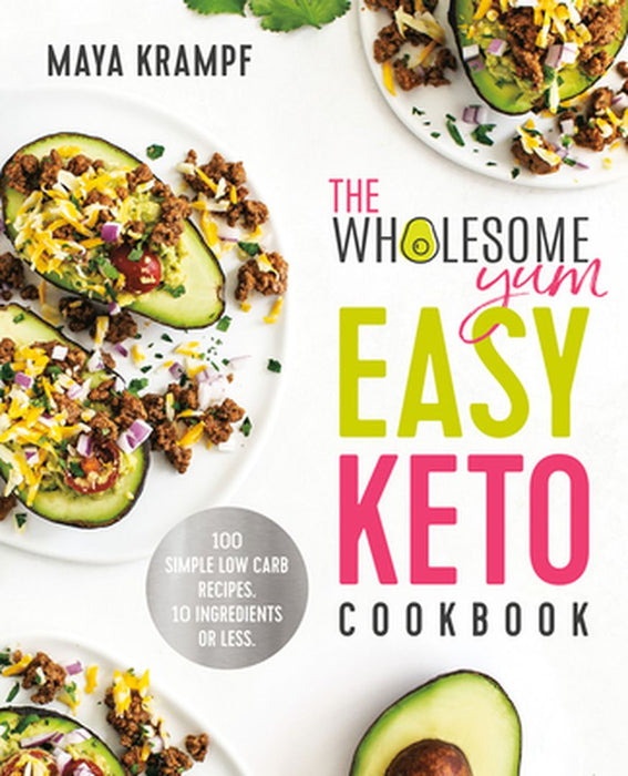 The Wholesome Yum Easy Keto Cookbook: 100 Simple Low-Carb Recipes. 10 Ingredients or Less. by Maya Krampf