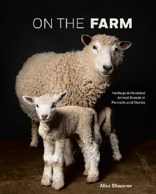 On the Farm: 300 Portraits of Heritage Breeds in America by Aliza Eliazarov