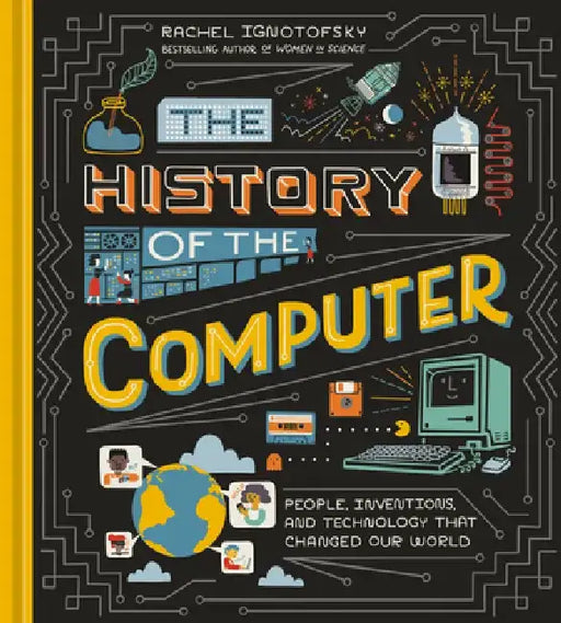 The History of the Computer: People, Inventions, and Technology That Changed Our World by Rachel Ignotofsky