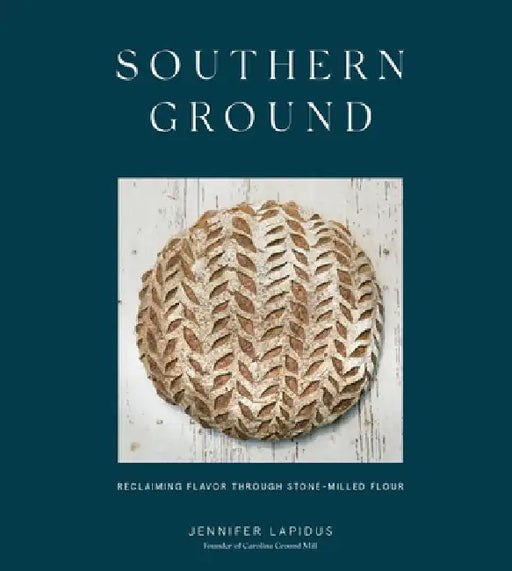 Southern Ground: A Revolution in Baking with Stone-Milled Flour [a Cookbook] by Jennifer Lapidus