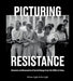 Picturing Resistance: Moments and Movements of Social Change from the 1950s to Today by Ken Light