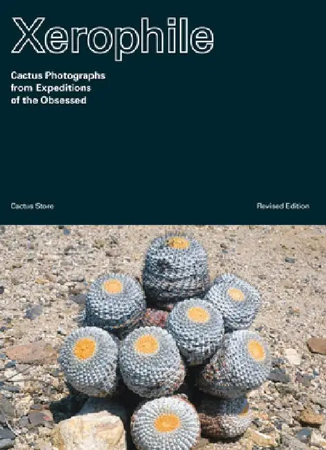 Xerophile, Revised: Cactus Photographs from Expeditions of the Obsessed by Cactus Store