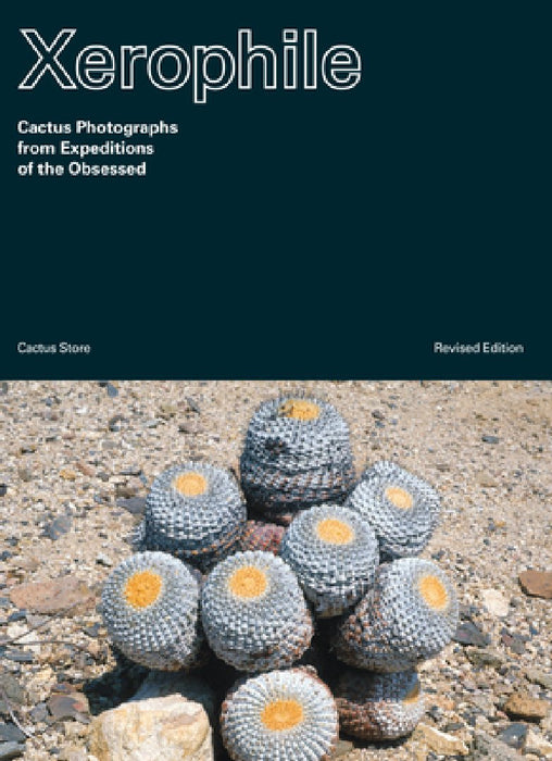 Xerophile, Revised: Cactus Photographs from Expeditions of the Obsessed