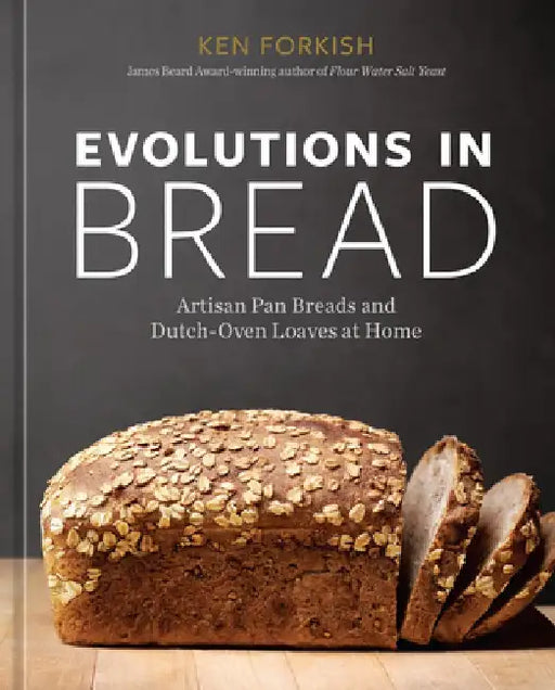 Evolutions in Bread: Artisan Pan Breads and Dutch-Oven Loaves at Home [A Baking Book by the Author of Flour Water Salt Yeast] by Ken Forkish