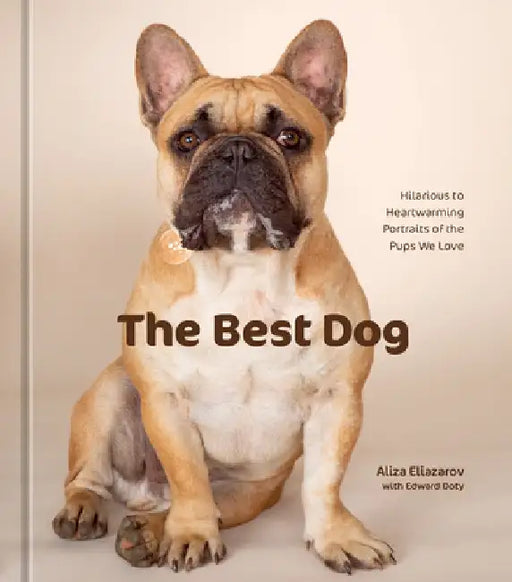 The Best Dog: Hilarious to Heartwarming Portraits of the Pups We Love by Aliza Eliazarov
