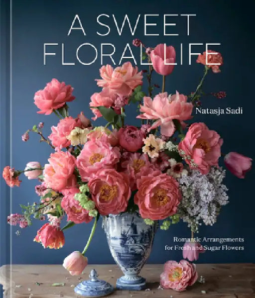A Sweet Floral Life: Romantic Arrangements for Fresh and Sugar Flowers [A Floral Décor Book] by Natasja Sadi