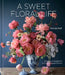 A Sweet Floral Life: Romantic Arrangements for Fresh and Sugar Flowers [A Floral Décor Book] by Natasja Sadi