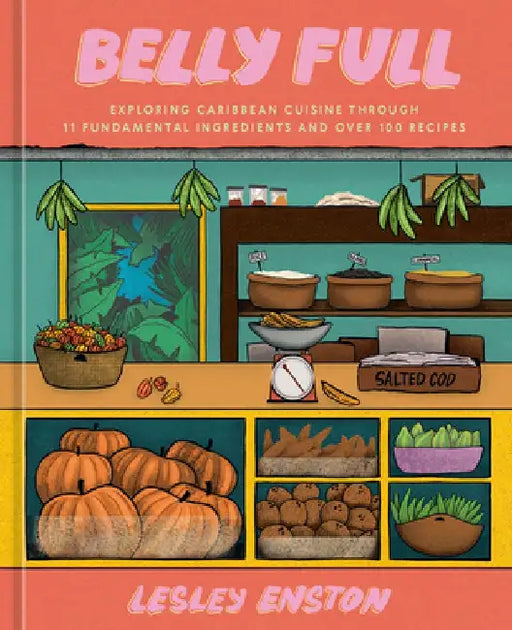 Belly Full: Exploring the Caribbean Cuisine Through 11 Fundamental Ingredients [A Cookbook] by Lesley Enston