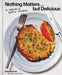 Nothing Matters But Delicious: A Radically Honest Cookbook by Greg Baxtrom, Joshua David Stein