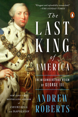 The Last King of America: The Misunderstood Reign of George III by Andrew Roberts