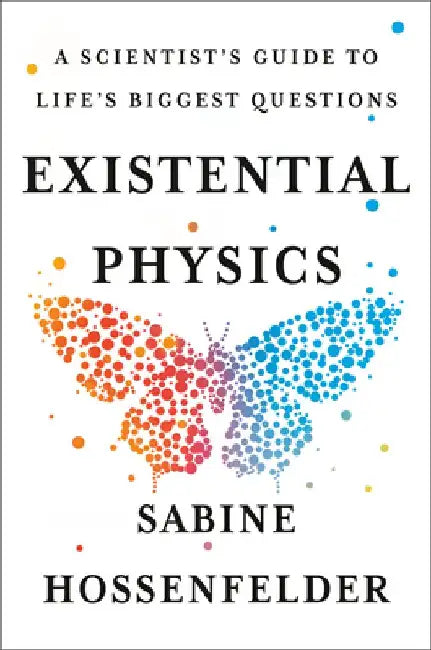 Existential Physics: A Scientist's Guide to Life's Biggest Questions by Sabine Hossenfelder