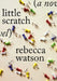 little scratch by Rebecca Watson