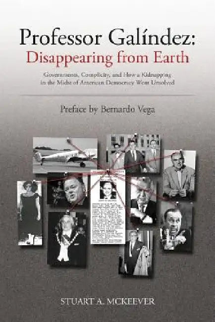 Professor Galindez: Disappearing from Earth: Governments, Complicity, and How a Kidnapping in the Midst of American Democracy Went Unsolve by Stuart a. McKeever