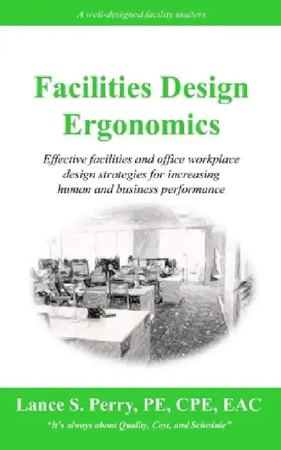 Facilities Design Ergonomics: Effective facilities and office workplace design strategies for increasing human and business performance by Lance S. Perry Pe Cpe