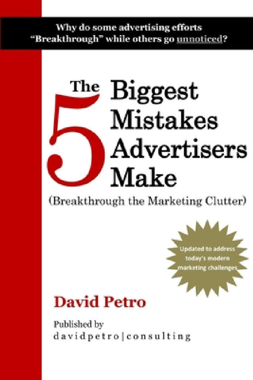 The 5 Biggest Mistakes Advertisers Make: Breakthrough the Marketing Clutter by David a. Petro