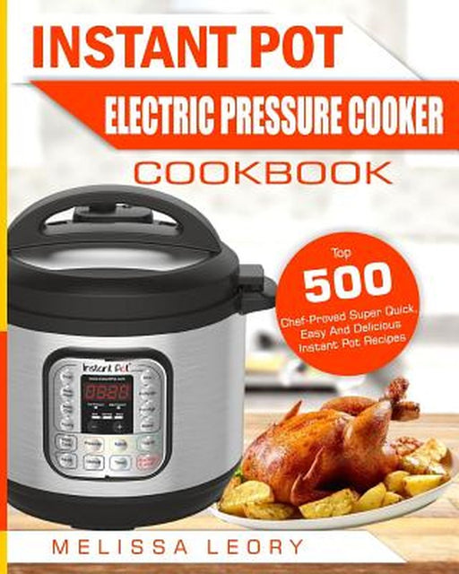 Instant Pot Electric Pressure Cooker Cookbook: Top 500 Chef-Proved Super Quick, Easy and Delicious by Leory, Melissa