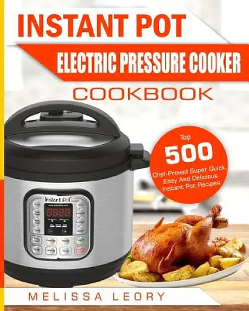 Instant Pot Electric Pressure Cooker Cookbook: Top 500 Chef-Proved Super Quick, Easy and Delicious by Leory, Melissa