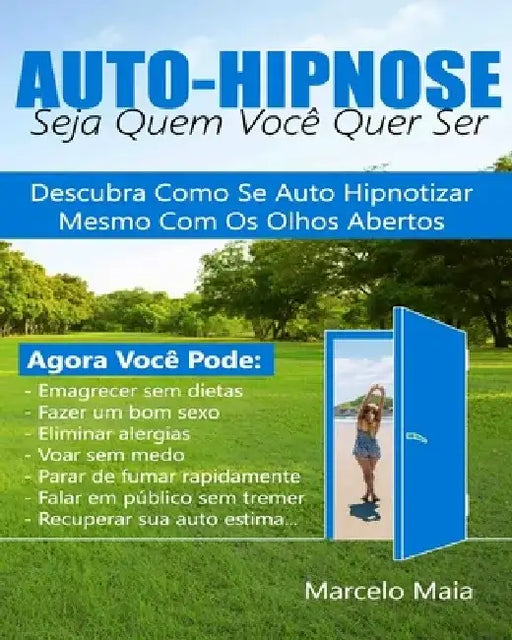 Auto Hipnose: Seja Quem Voce Quer Ser: Descubra Como Se Auto Hipnotizar Mesmo Com Os Olhos Abertos by Marcelo Maia
