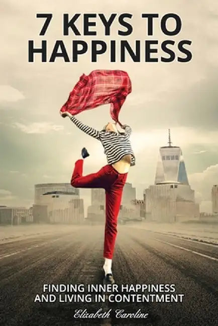 7 Keys to Happiness: Finding Inner Happiness and Living in Contentment by Elizabeth Caroline