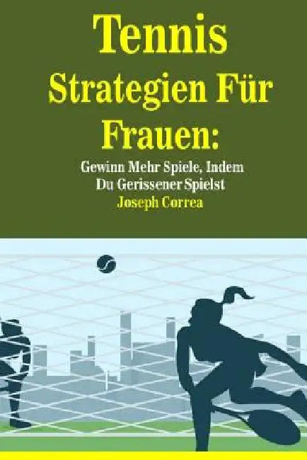 Tennis Strategien Für Frauen: Gewinn Mehr Spiele, Indem Du Gerissener Spielst by Correa, Joseph