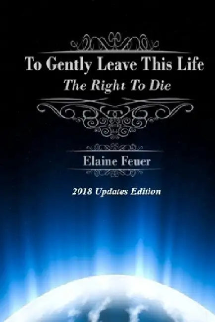To Gently Leave This Life: The Right To Die by Elaine Feuer