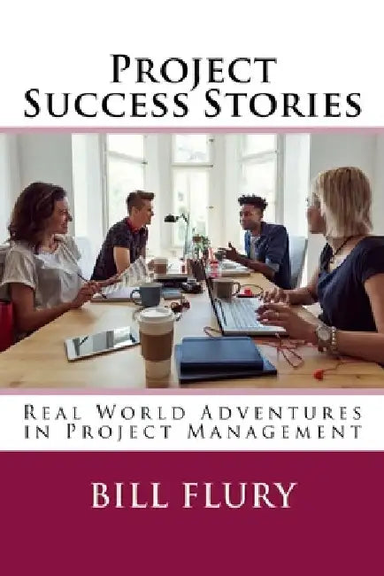 Project Success Stories: Real World Adventures in Project Management by Bill Flury