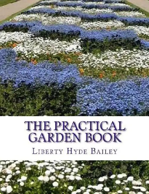 The Practical Garden Book: The Simplest Directions For The Growing of the Commonest Things In The Garden by Roger Chambers