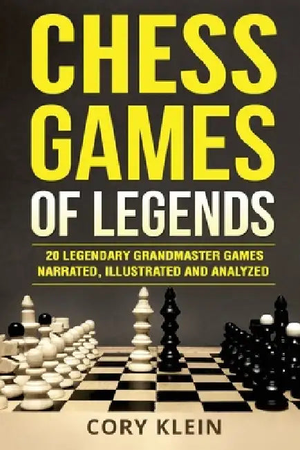 Chess Games of Legends: 20 Legendary Grandmaster Games Narrated, Illustrated, and Analyzed by Cory Klein